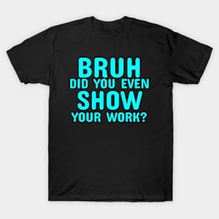 Math Teacher Funny Did you even show your work T-Shirt